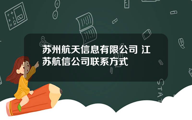 苏州航天信息有限公司 江苏航信公司联系方式